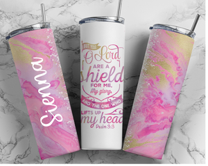 Psalm 3:3 But You, O Lord Are A Shield - 20oz or 30oz Skinny Tumbler - Pink and Gold Double Wall Stainless Steel  - NOT Epoxy