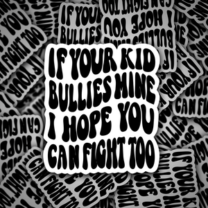 If Your Kid Bullies Mine, I Hope You Can Fight Too Sticker / Decal - FREE STANDARD SHIPPING - Rainbow or Black Text on White OR Clear Vinyl